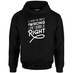 If Lovin the Lord is Wrong I Don't Wanna Be Right - Unisex Hoodie